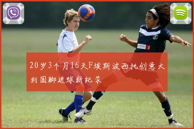 20岁3个月16天F埃斯波西托创意大利国脚进球新纪录