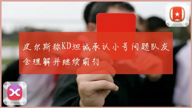 皮尔斯称KD坦诚承认小号问题队友会理解并继续前行