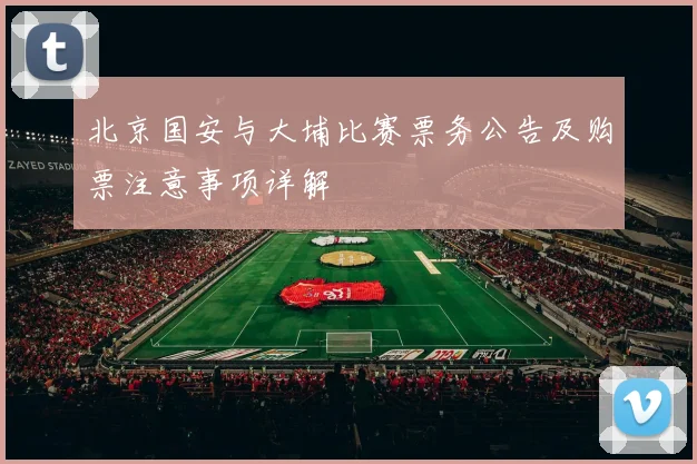 北京国安与大埔比赛票务公告及购票注意事项详解