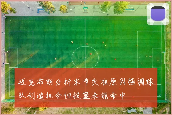 迈克布朗分析末节失准原因强调球队创造机会但投篮未能命中