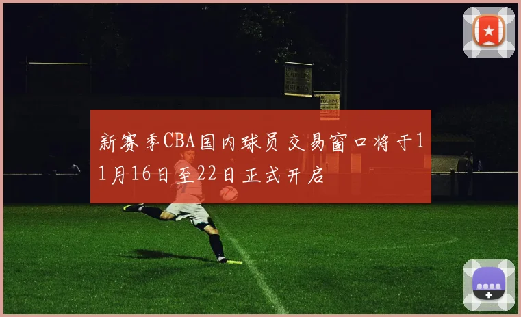 新赛季CBA国内球员交易窗口将于11月16日至22日正式开启