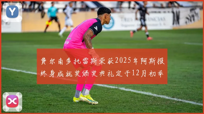 费尔南多托雷斯荣获2025年阿斯报终身成就奖颁奖典礼定于12月初举行