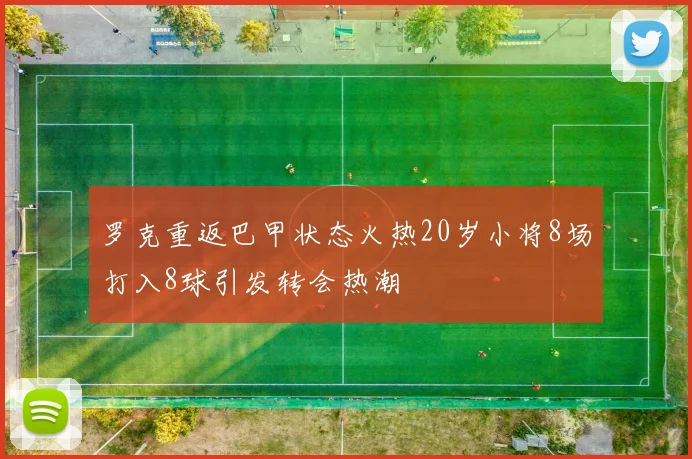罗克重返巴甲状态火热20岁小将8场打入8球引发转会热潮