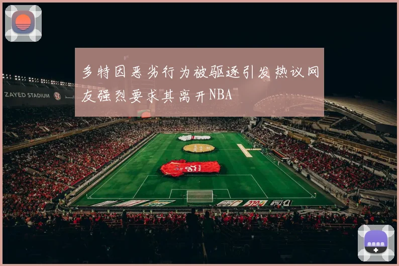 多特因恶劣行为被驱逐引发热议网友强烈要求其离开NBA