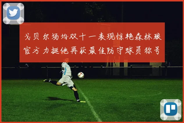 戈贝尔场均双十一表现惊艳森林狼官方力挺他再获最佳防守球员称号