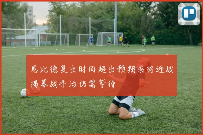 恩比德复出时间超出预期或将迎战揭幕战乔治仍需等待