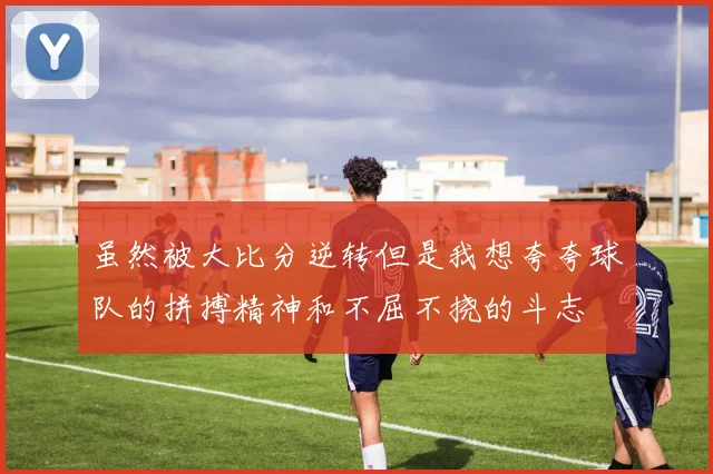 虽然被大比分逆转但是我想夸夸球队的拼搏精神和不屈不挠的斗志