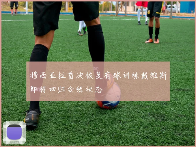 穆西亚拉首次恢复有球训练戴维斯即将回归合练状态