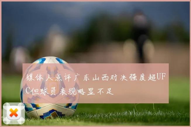 媒体人点评广东山西对决强度超UFC但球员表现略显不足
